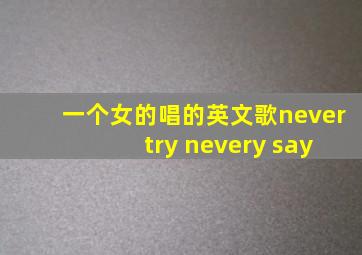 一个女的唱的英文歌never try nevery say